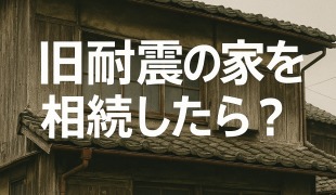 旧耐震の家を相続したら？